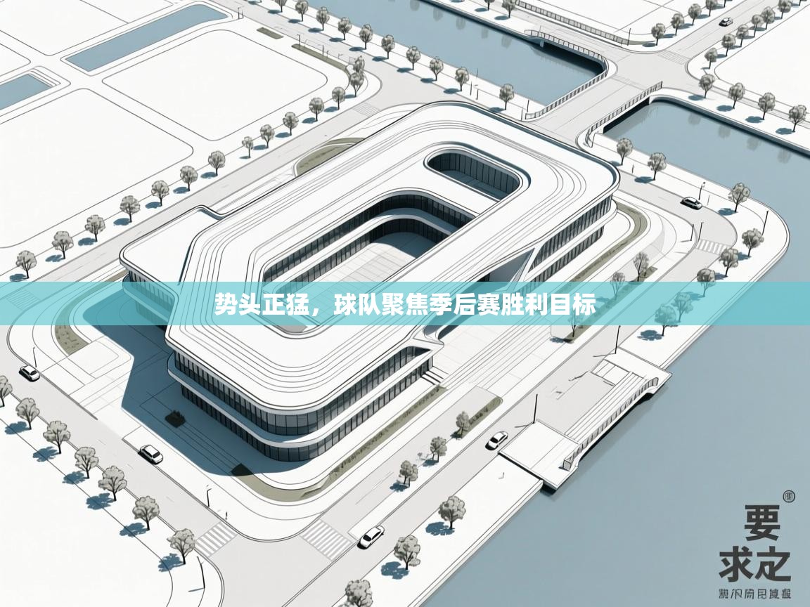 势头正猛，球队聚焦季后赛胜利目标