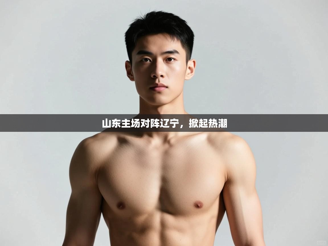 山东主场对阵辽宁，掀起热潮