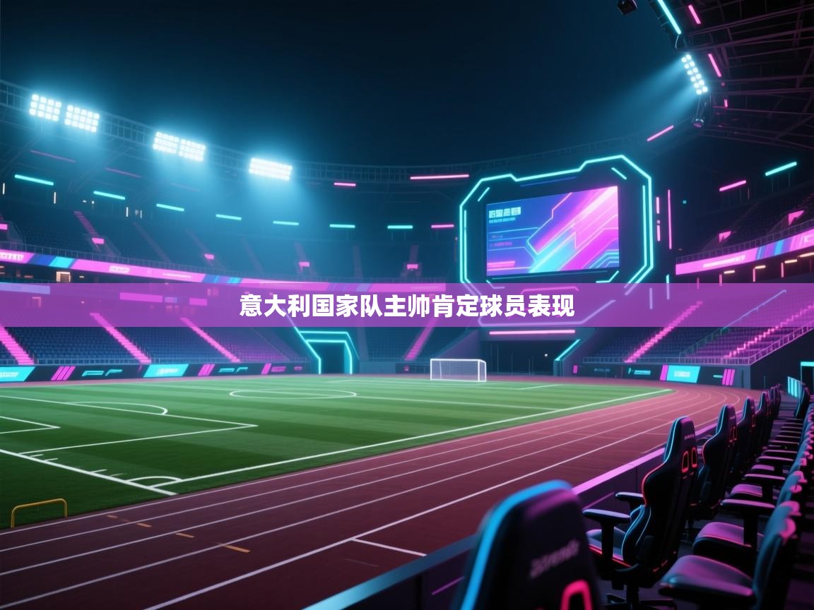 开云体育视频直播低延迟-意大利国家队主帅肯定球员表现  第1张