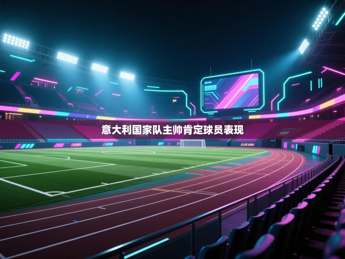 开云体育视频直播低延迟-意大利国家队主帅肯定球员表现  第3张