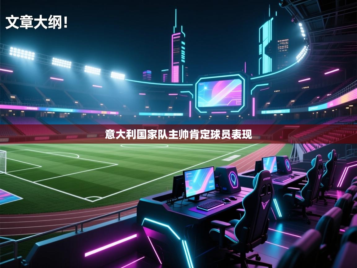 开云体育视频直播低延迟-意大利国家队主帅肯定球员表现  第4张