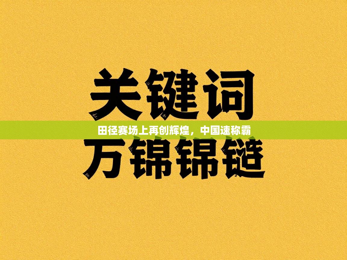 云开体育app官网登录入口-田径赛场上再创辉煌，中国速称霸  第3张