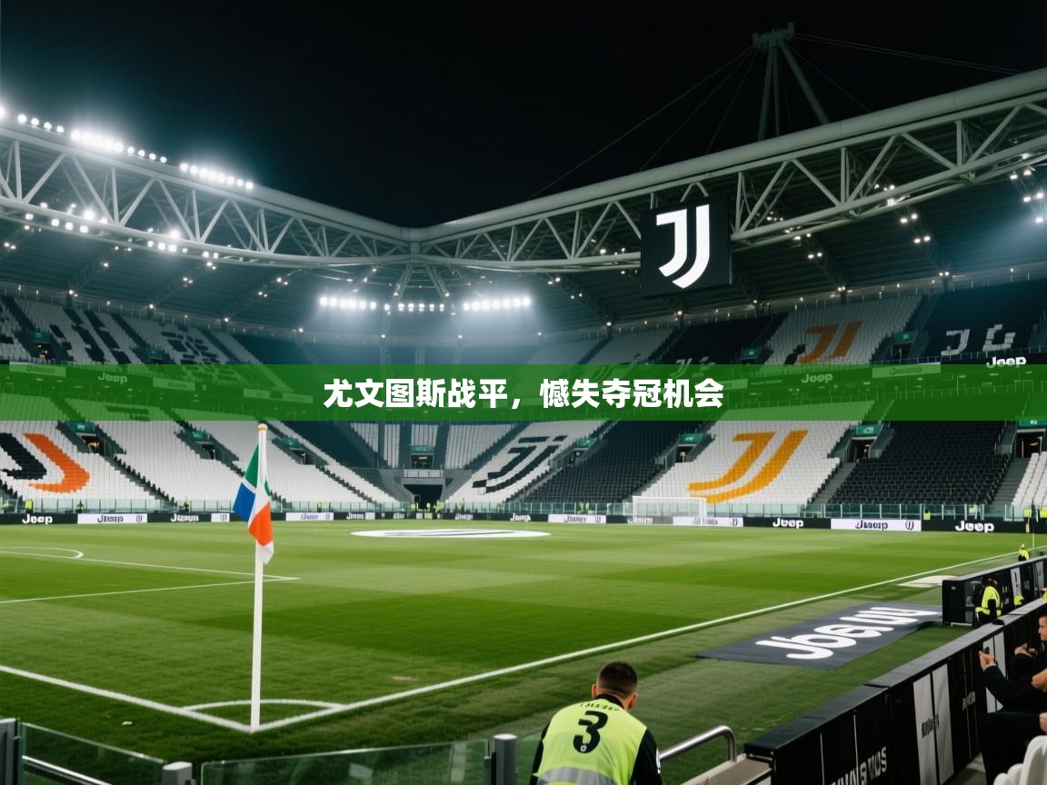 开云平台-尤文图斯战平，憾失夺冠机会  第1张