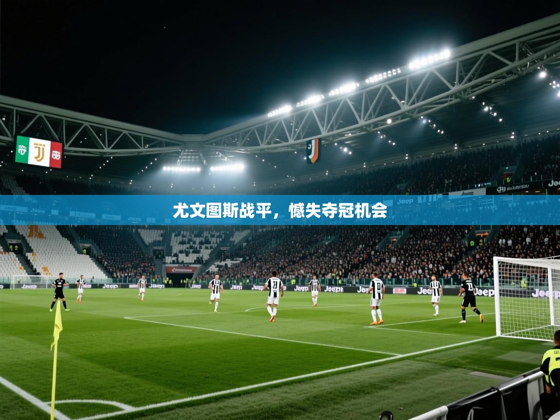 开云平台-尤文图斯战平，憾失夺冠机会  第3张