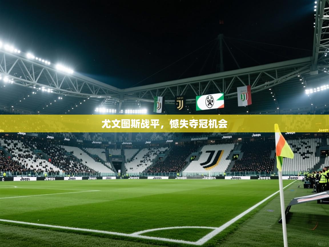 开云平台-尤文图斯战平，憾失夺冠机会  第4张