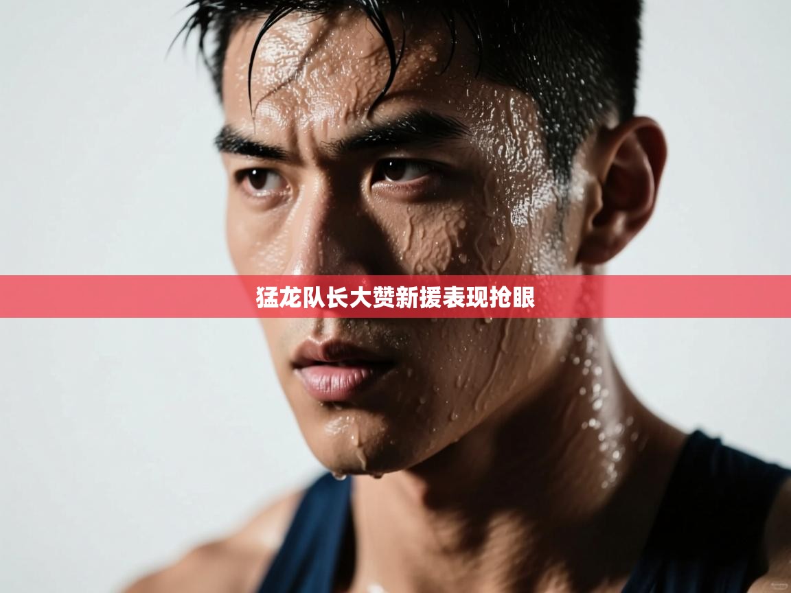 猛龙队长大赞新援表现抢眼