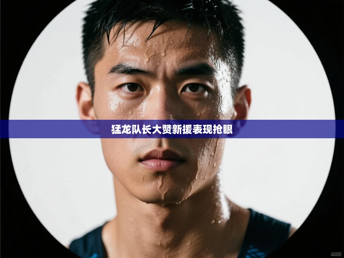 猛龙队长大赞新援表现抢眼