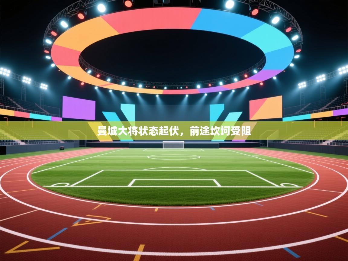 曼城大将状态起伏，前途坎坷受阻