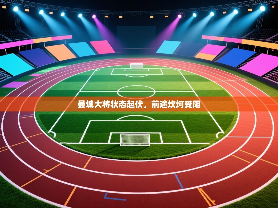 曼城大将状态起伏，前途坎坷受阻