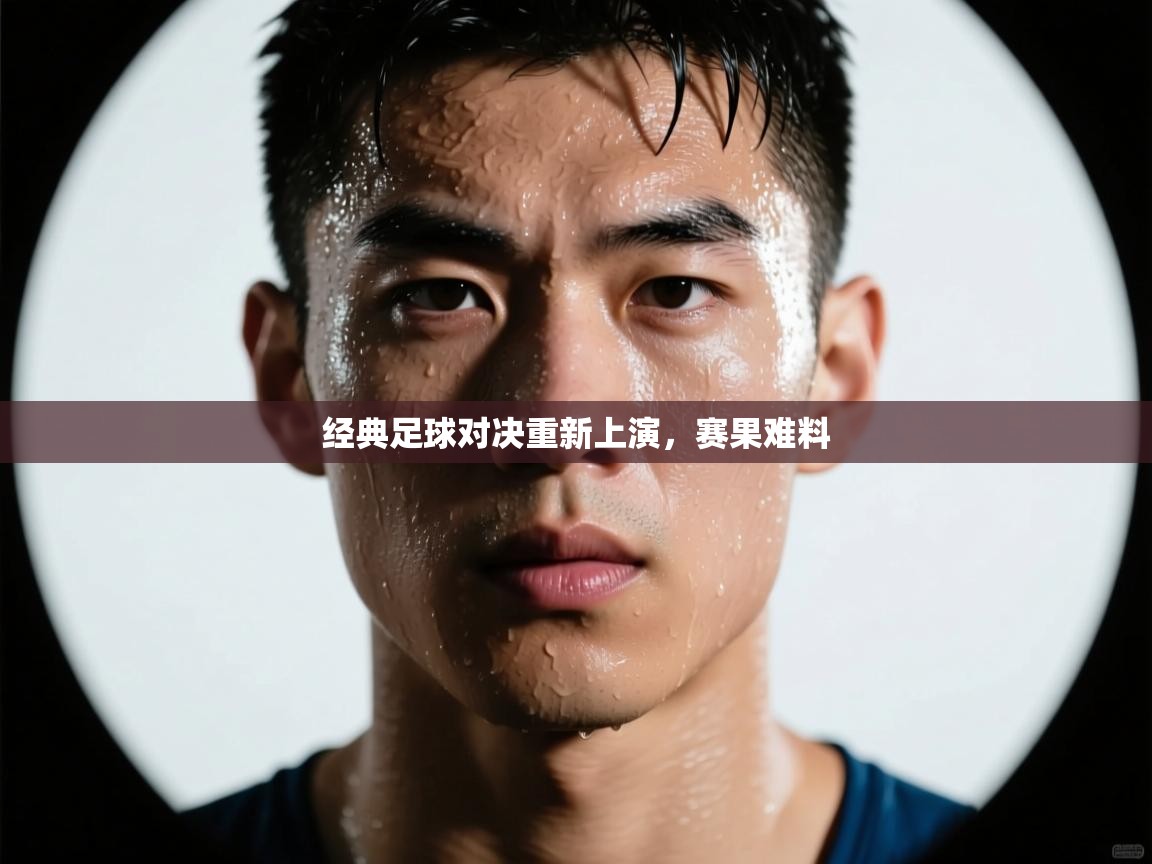 经典足球对决重新上演，赛果难料