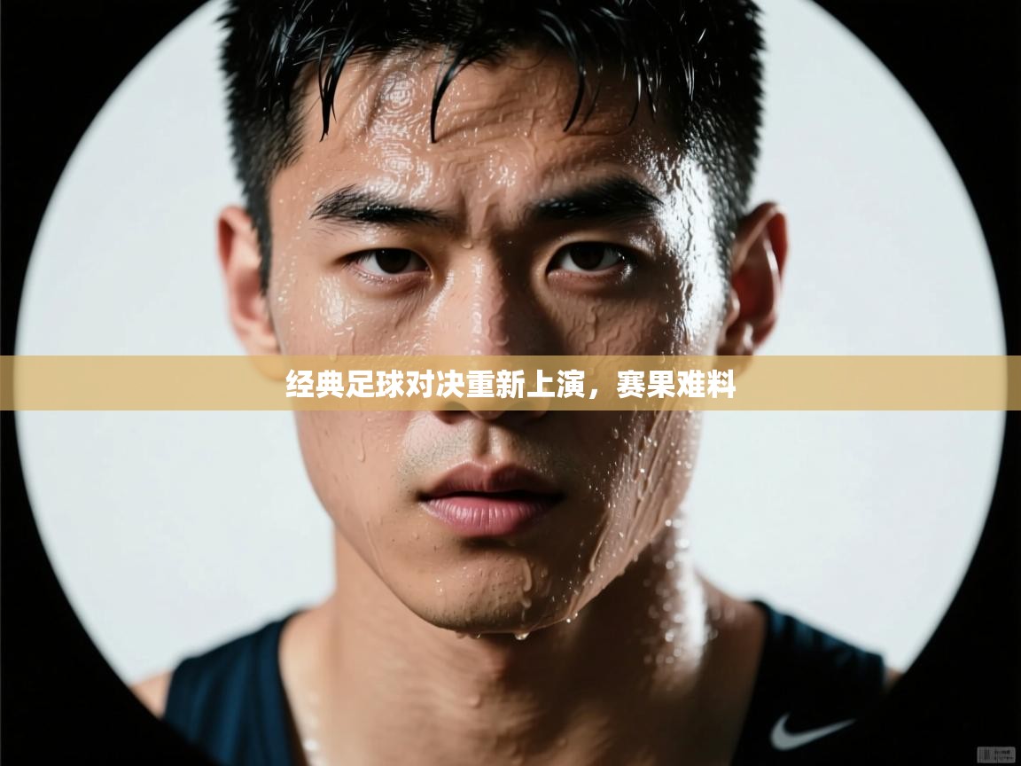 经典足球对决重新上演，赛果难料