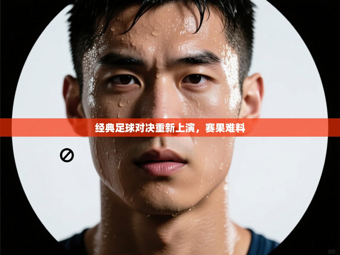 经典足球对决重新上演，赛果难料