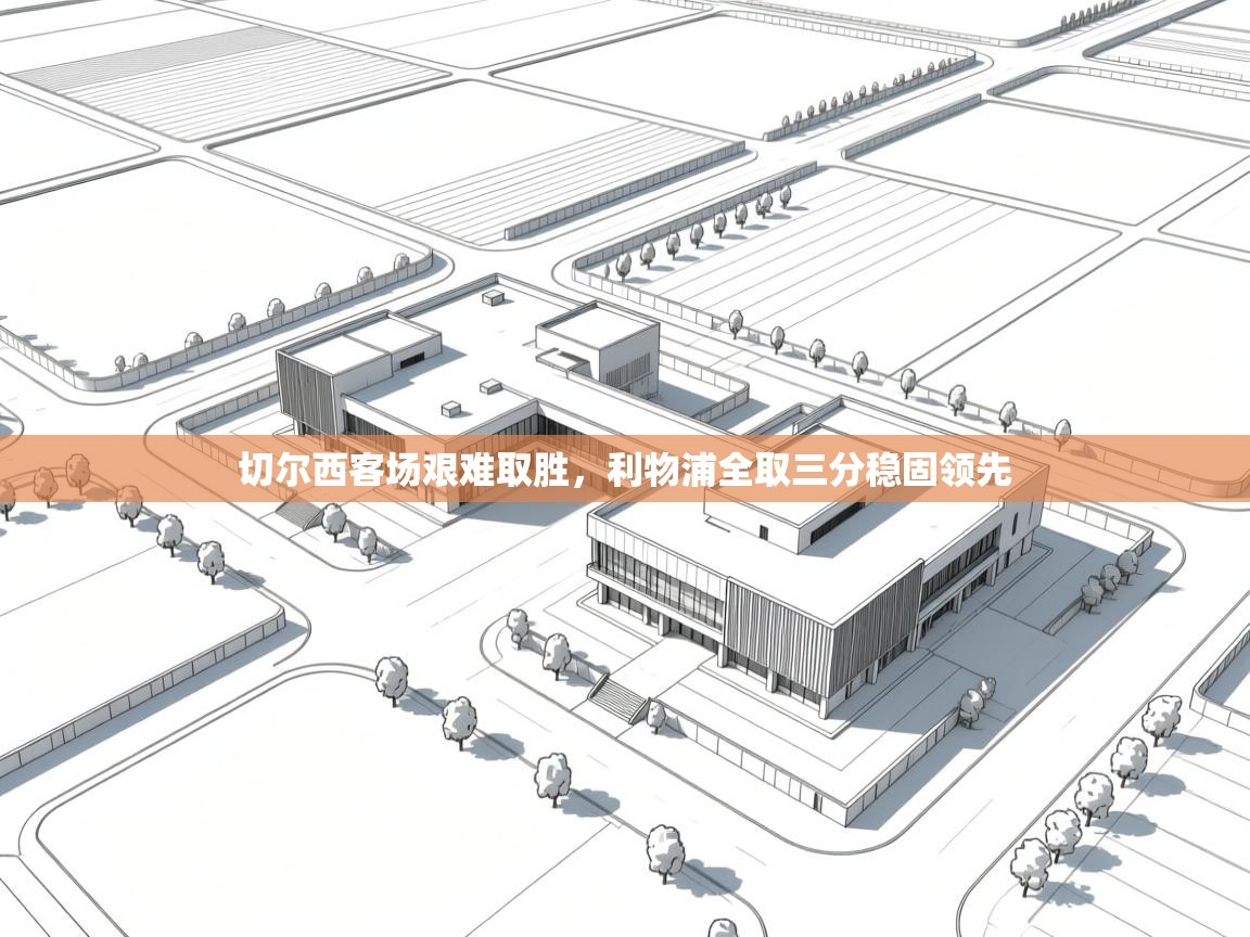 切尔西客场艰难取胜，利物浦全取三分稳固领先