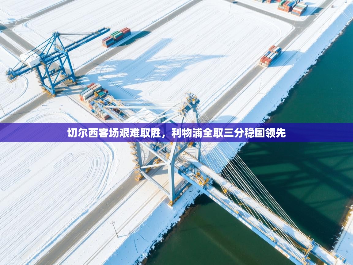 切尔西客场艰难取胜，利物浦全取三分稳固领先