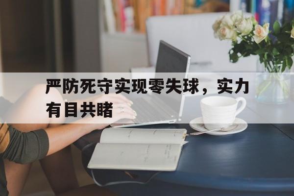开云体育中国官网-严防死守实现零失球，实力有目共睹的简单介绍